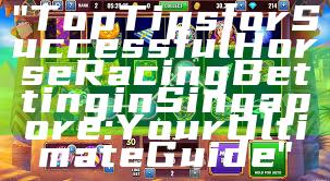 "Top Tips for Successful Horse Racing Betting in Singapore: Your Ultimate Guide"