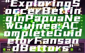 "Exploring Soccer Betting in Papua New Guinea: A Complete Guide for Fans and Bettors"