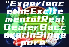 "Experience the Excitement of Real Dealer Baccarat in Singapore"