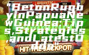 "Bet on Rugby in Papua New Guinea: Tips, Strategies, and Latest Odds"