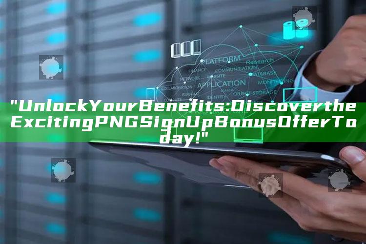 "Unlock Your Benefits: Discover the Exciting PNG Sign Up Bonus Offer Today!"