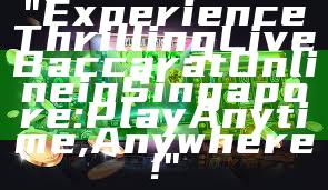 "Experience Thrilling Live Baccarat Online in Singapore: Play Anytime, Anywhere!"