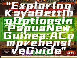"Exploring Kaya Betting Options in Papua New Guinea: A Comprehensive Guide"
