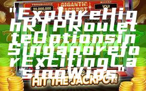 "Explore High RTP Roulette Options in Singapore for Exciting Casino Wins"