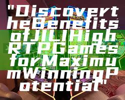 "Discover the Benefits of JILI High RTP Games for Maximum Winning Potential"