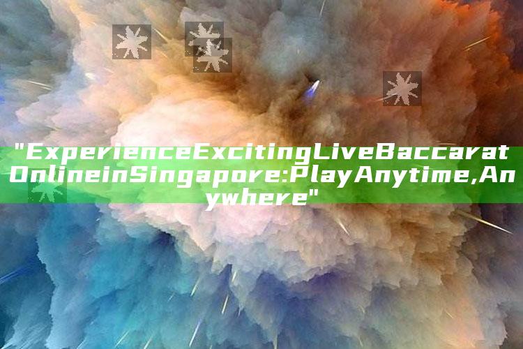 "Experience Exciting Live Baccarat Online in Singapore: Play Anytime, Anywhere"