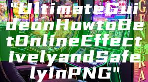 "Ultimate Guide on How to Bet Online Effectively and Safely in PNG"