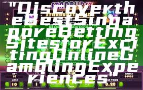 "Discover the Best Singapore Betting Sites for Exciting Online Gambling Experiences"