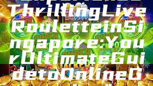 "Experience Thrilling Live Roulette in Singapore: Your Ultimate Guide to Online Gaming"