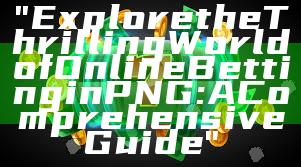 "Explore the Thrilling World of Online Betting in PNG: A Comprehensive Guide"