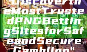 "Discover the Most Trusted PNG Betting Sites for Safe and Secure Gambling"