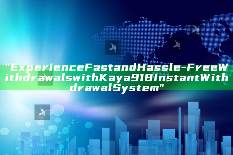 "Experience Fast and Hassle-Free Withdrawals with Kaya918 Instant Withdrawal System"