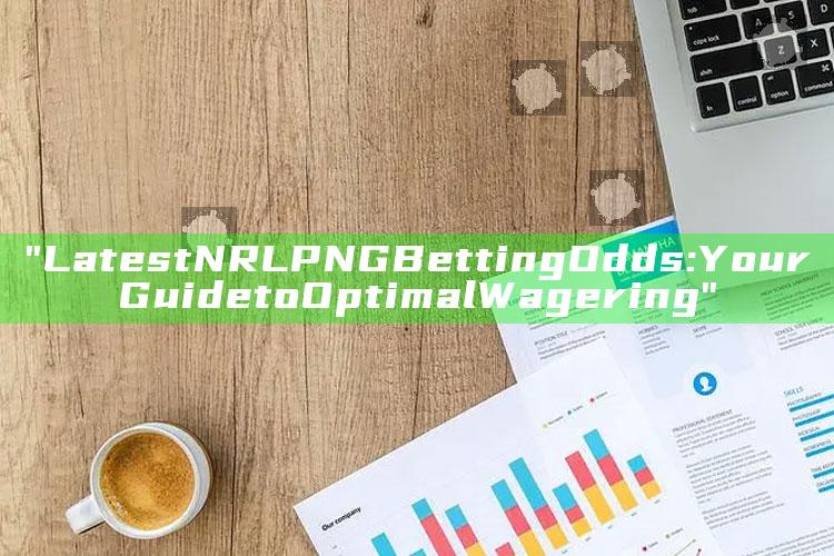 "Latest NRL PNG Betting Odds: Your Guide to Optimal Wagering"