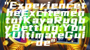 "Experience the Excitement of Kaya Rugby Betting: Your Ultimate Guide"