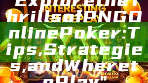 "Explore the Thrills of PNG Online Poker: Tips, Strategies, and Where to Play"