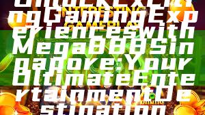 Unlock Exciting Gaming Experiences with Mega888 Singapore: Your Ultimate Entertainment Destination